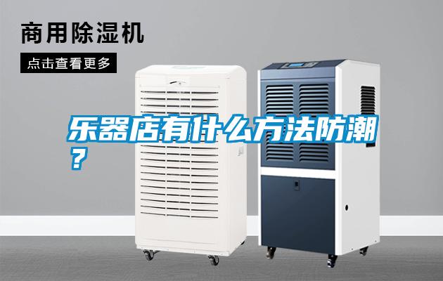 樂器店有什么方法防潮？