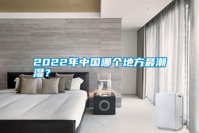 2022年中國哪個地方最潮濕？
