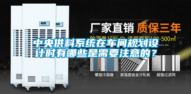 中央供料系統(tǒng)在車間規(guī)劃設(shè)計(jì)時(shí)有哪些是需要注意的？