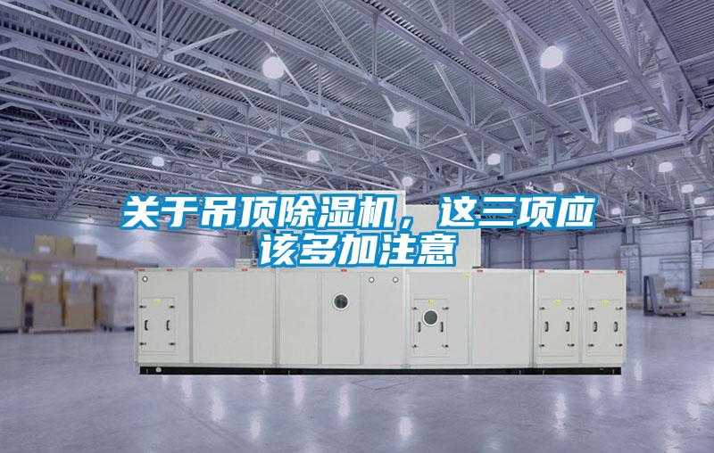 關(guān)于吊頂除濕機(jī)，這三項應(yīng)該多加注意