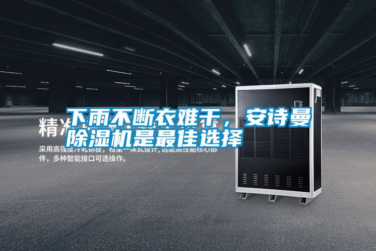 下雨不斷衣難干，安詩(shī)曼除濕機(jī)是最佳選擇