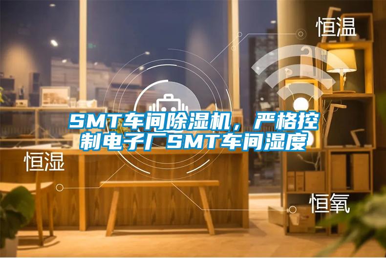SMT車間除濕機(jī)，嚴(yán)格控制電子廠SMT車間濕度