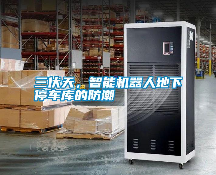 三伏天，智能機(jī)器人地下停車庫的防潮