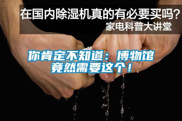 你肯定不知道：博物館竟然需要這個(gè)！