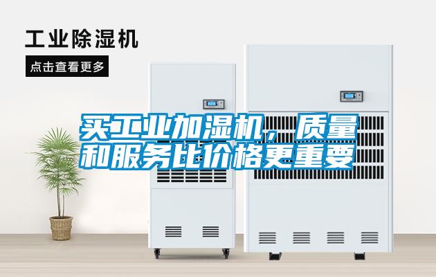 買工業(yè)加濕機，質(zhì)量和服務比價格更重要
