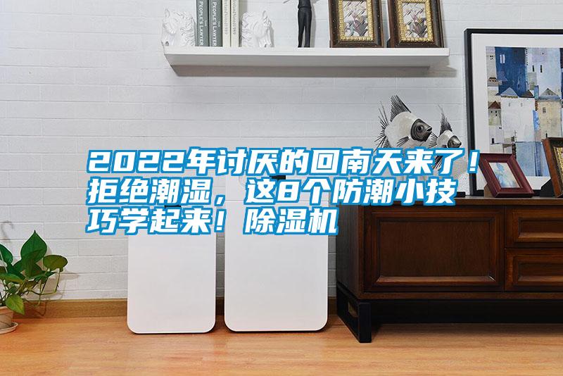 2022年討厭的回南天來了！拒絕潮濕，這8個(gè)防潮小技巧學(xué)起來！除濕機(jī)