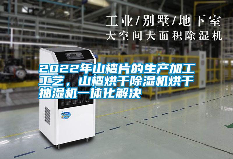 2022年山楂片的生產(chǎn)加工工藝，山楂烘干除濕機烘干抽濕機一體化解決