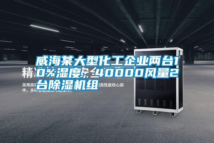 威海某大型化工企業(yè)兩臺10%濕度，40000風(fēng)量2臺除濕機組