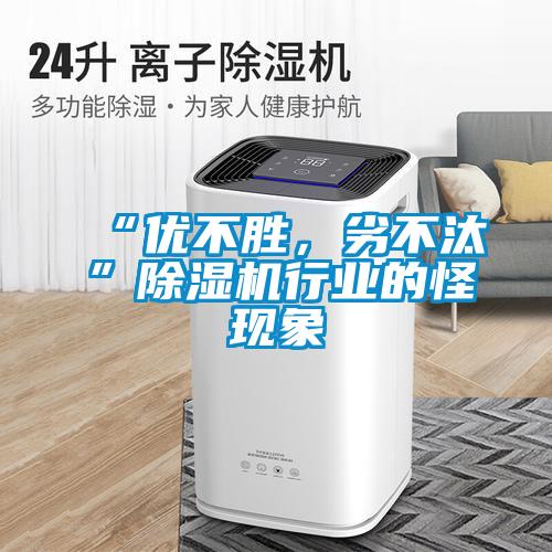 “優(yōu)不勝，劣不汰”除濕機(jī)行業(yè)的怪現(xiàn)象