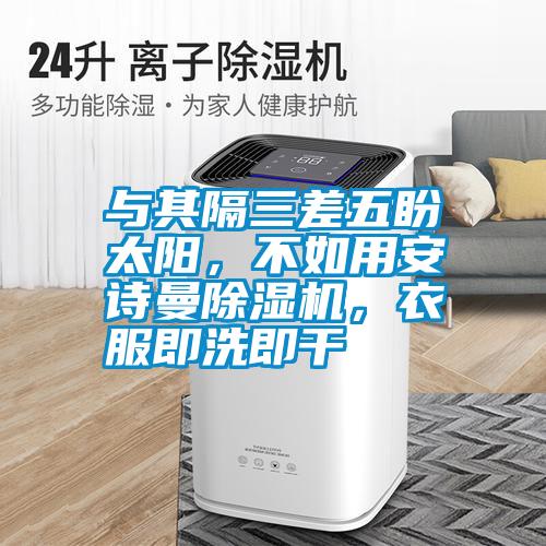 與其隔三差五盼太陽，不如用安詩曼除濕機，衣服即洗即干