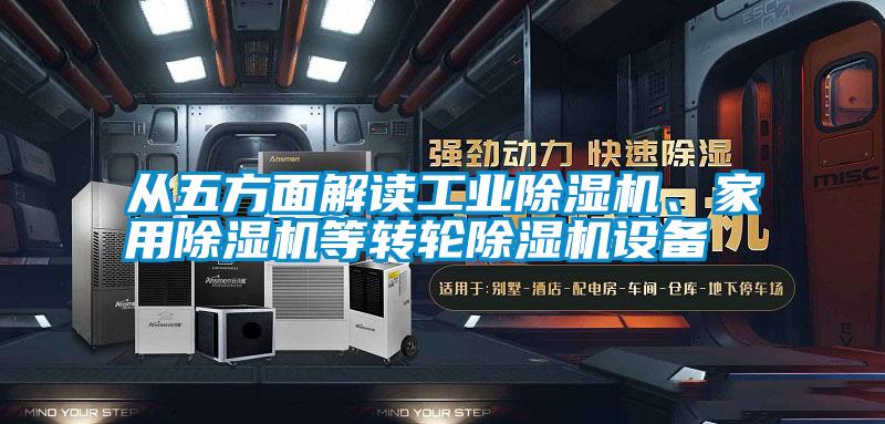 從五方面解讀工業(yè)除濕機(jī)、家用除濕機(jī)等轉(zhuǎn)輪除濕機(jī)設(shè)備