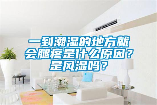 一到潮濕的地方就會腿疼是什么原因？是風(fēng)濕嗎？