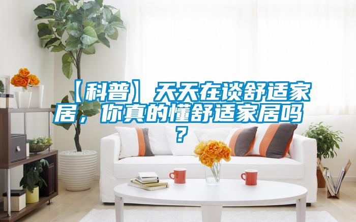 【科普】天天在談舒適家居，你真的懂舒適家居嗎？