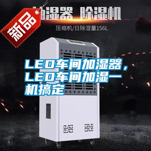 LED車間加濕器，LED車間加濕一機(jī)搞定
