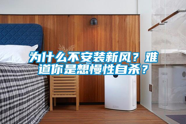 為什么不安裝新風(fēng)？難道你是想慢性自殺？