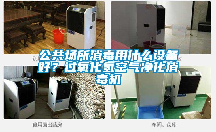 公共場所消毒用什么設備好？過氧化氫空氣凈化消毒機