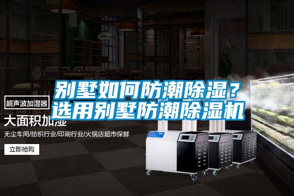 別墅如何防潮除濕？選用別墅防潮除濕機(jī)