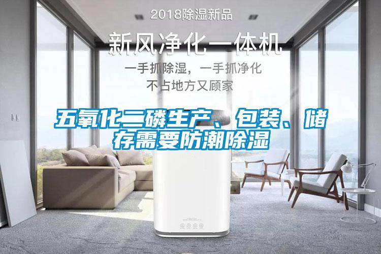 五氧化二磷生產(chǎn)、包裝、儲存需要防潮除濕