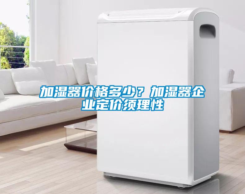 加濕器價(jià)格多少？加濕器企業(yè)定價(jià)須理性