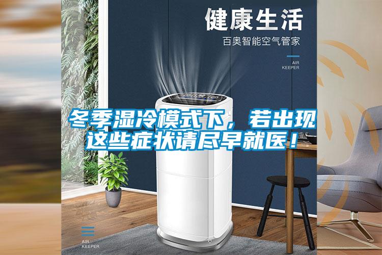 冬季濕冷模式下，若出現(xiàn)這些癥狀請(qǐng)盡早就醫(yī)！
