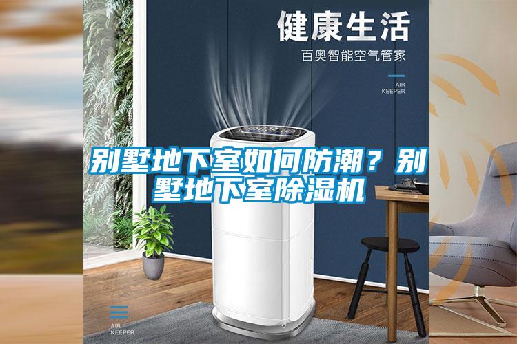 別墅地下室如何防潮？別墅地下室除濕機