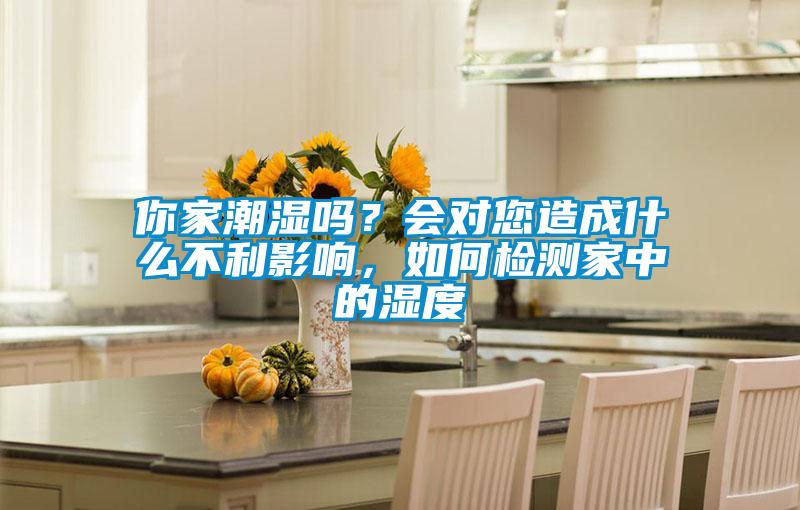 你家潮濕嗎？會對您造成什么不利影響，如何檢測家中的濕度