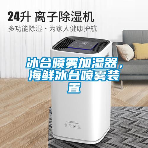 冰臺噴霧加濕器，海鮮冰臺噴霧裝置