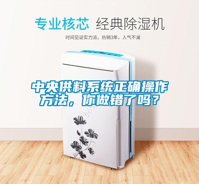 中央供料系統(tǒng)正確操作方法，你做錯(cuò)了嗎？