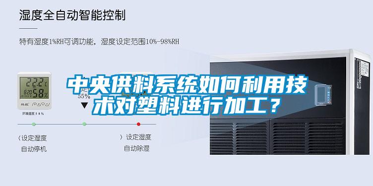 中央供料系統(tǒng)如何利用技術(shù)對(duì)塑料進(jìn)行加工？