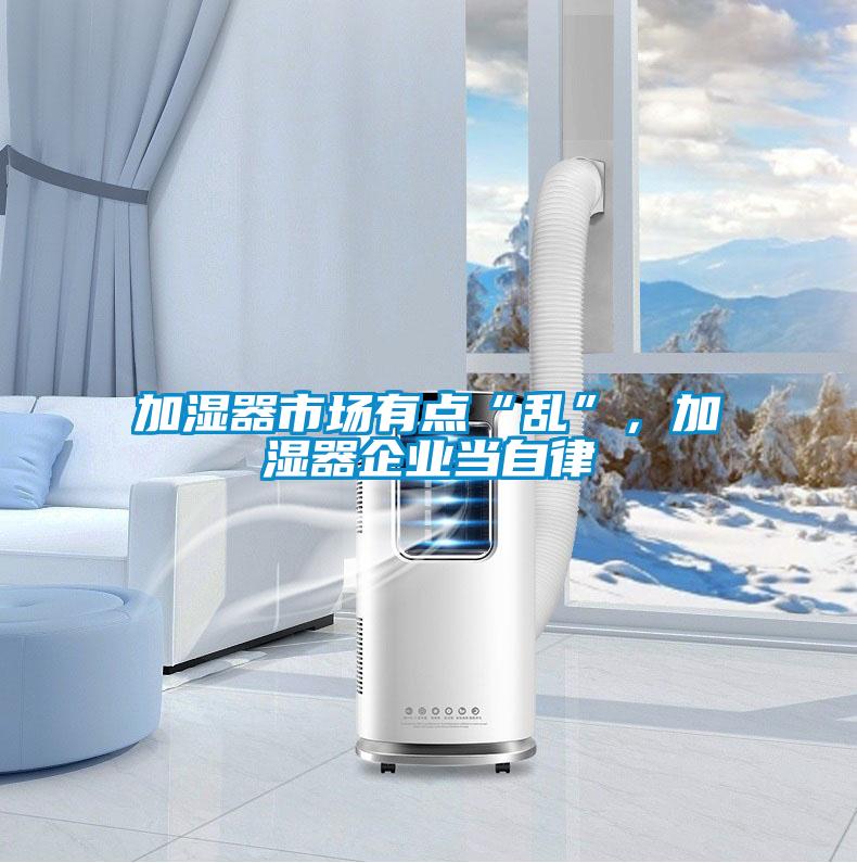 加濕器市場有點“亂”，加濕器企業(yè)當自律