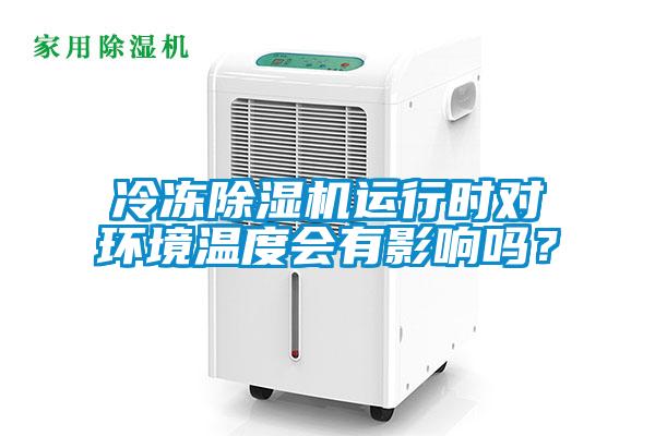 冷凍除濕機(jī)運(yùn)行時(shí)對(duì)環(huán)境溫度會(huì)有影響嗎？