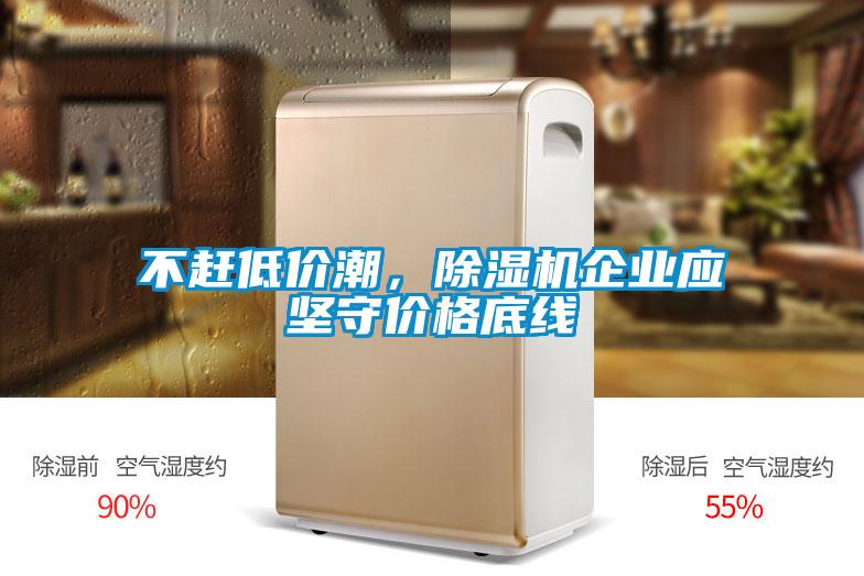不趕低價潮，除濕機企業(yè)應堅守價格底線