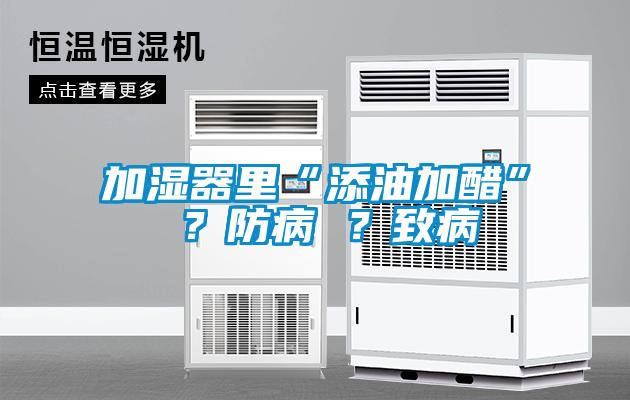 加濕器里“添油加醋” ？防病 ？致病