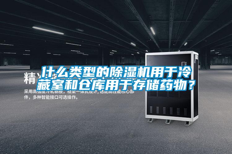 什么類型的除濕機(jī)用于冷藏室和倉(cāng)庫(kù)用于存儲(chǔ)藥物？