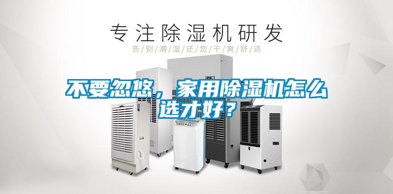 不要忽悠，家用除濕機怎么選才好？
