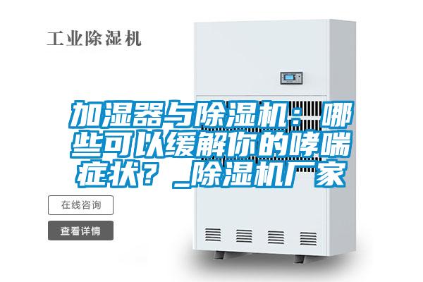 加濕器與除濕機：哪些可以緩解你的哮喘癥狀？_除濕機廠家