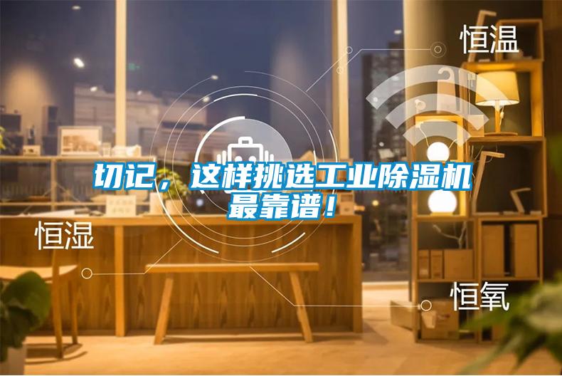 切記，這樣挑選工業(yè)除濕機最靠譜！