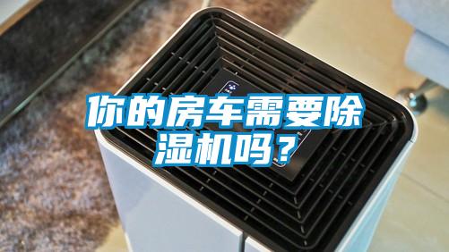 你的房車需要除濕機嗎？