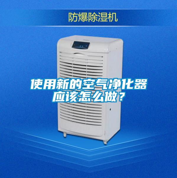 使用新的空氣凈化器應(yīng)該怎么做？