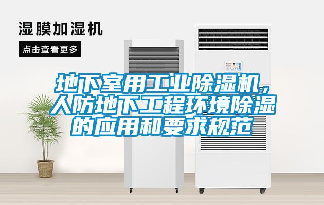 地下室用工業(yè)除濕機(jī)，人防地下工程環(huán)境除濕的應(yīng)用和要求規(guī)范