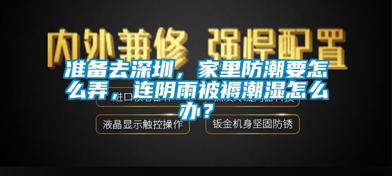 準備去深圳，家里防潮要怎么弄，連陰雨被褥潮濕怎么辦？