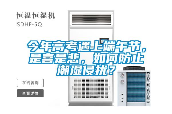 今年高考遇上端午節(jié)，是喜是悲，如何防止潮濕侵擾？