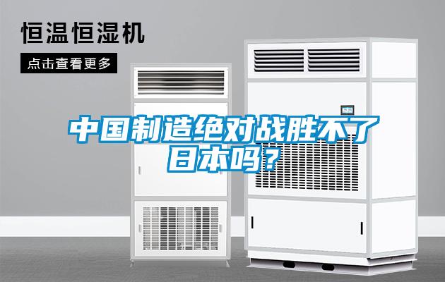 中國(guó)制造絕對(duì)戰(zhàn)勝不了日本嗎？