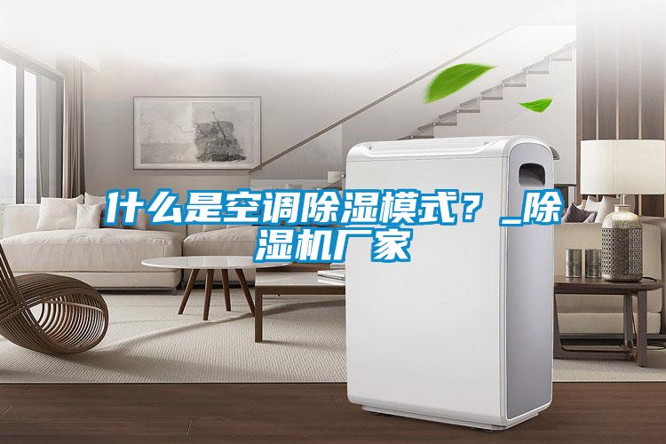 什么是空調(diào)除濕模式？_除濕機(jī)廠家