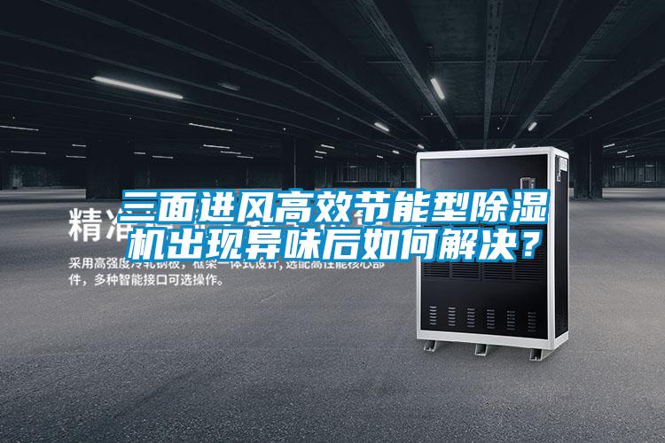 三面進(jìn)風(fēng)高效節(jié)能型除濕機(jī)出現(xiàn)異味后如何解決？