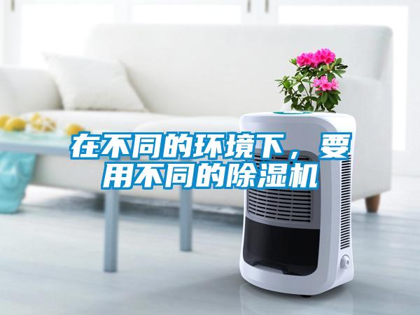 在不同的環(huán)境下，要用不同的除濕機(jī)