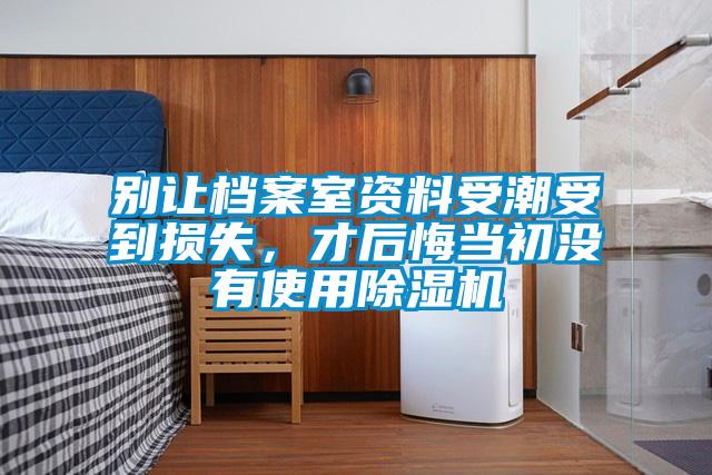 別讓檔案室資料受潮受到損失，才后悔當初沒有使用除濕機