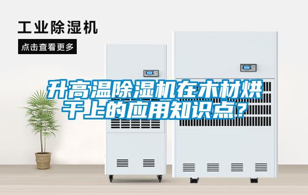 升高溫除濕機(jī)在木材烘干上的應(yīng)用知識(shí)點(diǎn)？