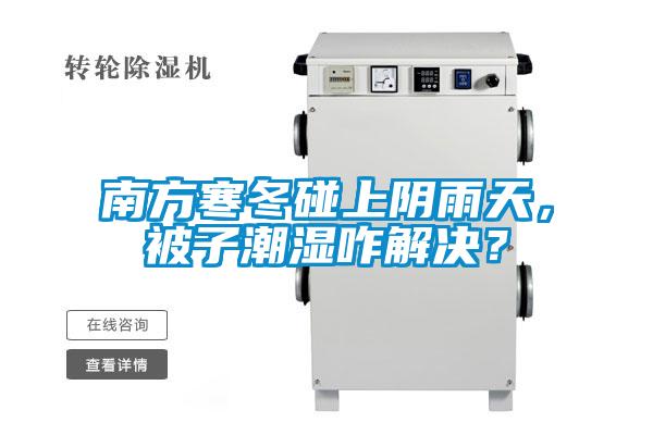 南方寒冬碰上陰雨天，被子潮濕咋解決？
