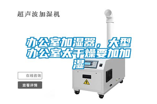 辦公室加濕器，大型辦公室太干燥要加加濕